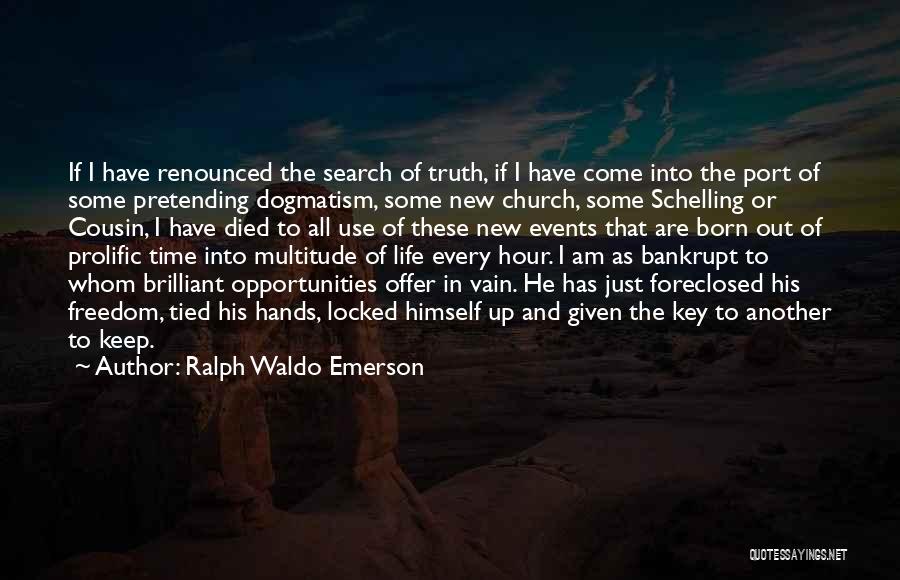 Ralph Waldo Emerson Quotes: If I Have Renounced The Search Of Truth, If I Have Come Into The Port Of Some Pretending Dogmatism, Some