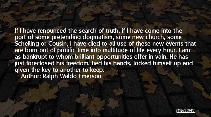 Ralph Waldo Emerson Quotes: If I Have Renounced The Search Of Truth, If I Have Come Into The Port Of Some Pretending Dogmatism, Some