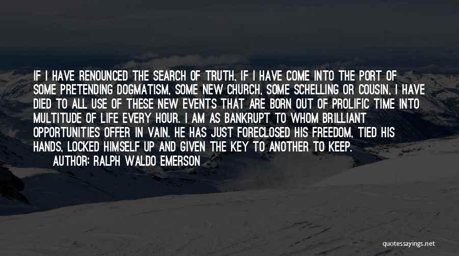 Ralph Waldo Emerson Quotes: If I Have Renounced The Search Of Truth, If I Have Come Into The Port Of Some Pretending Dogmatism, Some