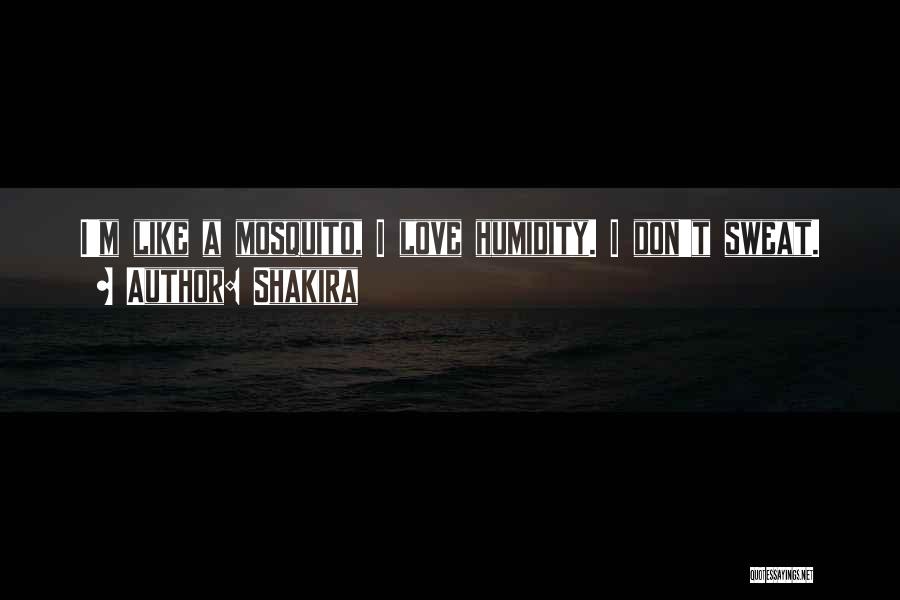 Shakira Quotes: I'm Like A Mosquito, I Love Humidity. I Don't Sweat.