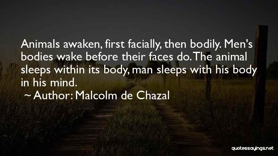 Malcolm De Chazal Quotes: Animals Awaken, First Facially, Then Bodily. Men's Bodies Wake Before Their Faces Do. The Animal Sleeps Within Its Body, Man