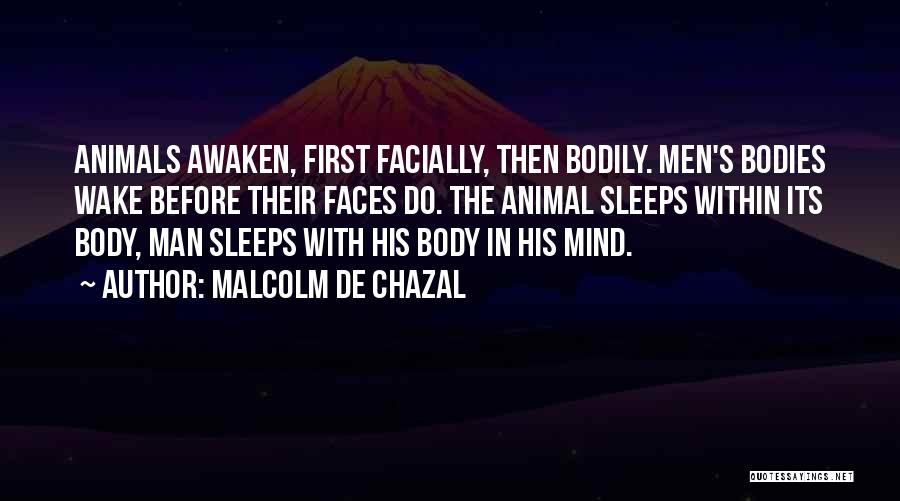 Malcolm De Chazal Quotes: Animals Awaken, First Facially, Then Bodily. Men's Bodies Wake Before Their Faces Do. The Animal Sleeps Within Its Body, Man