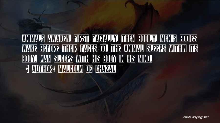 Malcolm De Chazal Quotes: Animals Awaken, First Facially, Then Bodily. Men's Bodies Wake Before Their Faces Do. The Animal Sleeps Within Its Body, Man