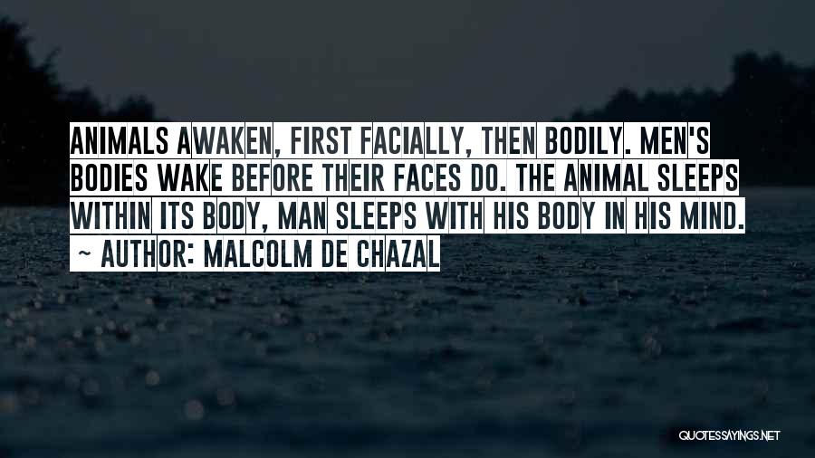 Malcolm De Chazal Quotes: Animals Awaken, First Facially, Then Bodily. Men's Bodies Wake Before Their Faces Do. The Animal Sleeps Within Its Body, Man