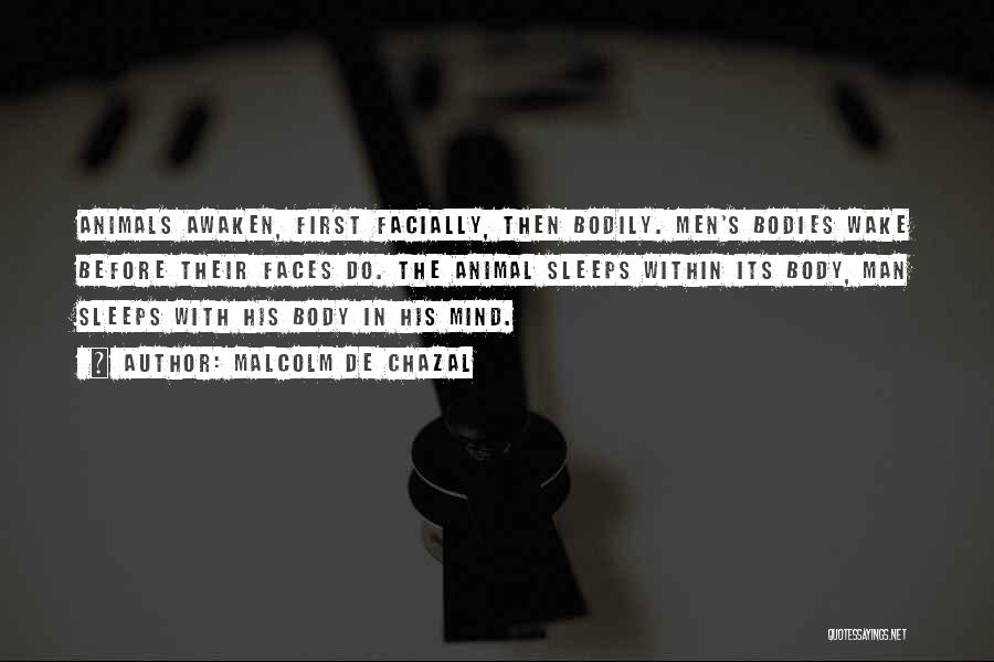 Malcolm De Chazal Quotes: Animals Awaken, First Facially, Then Bodily. Men's Bodies Wake Before Their Faces Do. The Animal Sleeps Within Its Body, Man