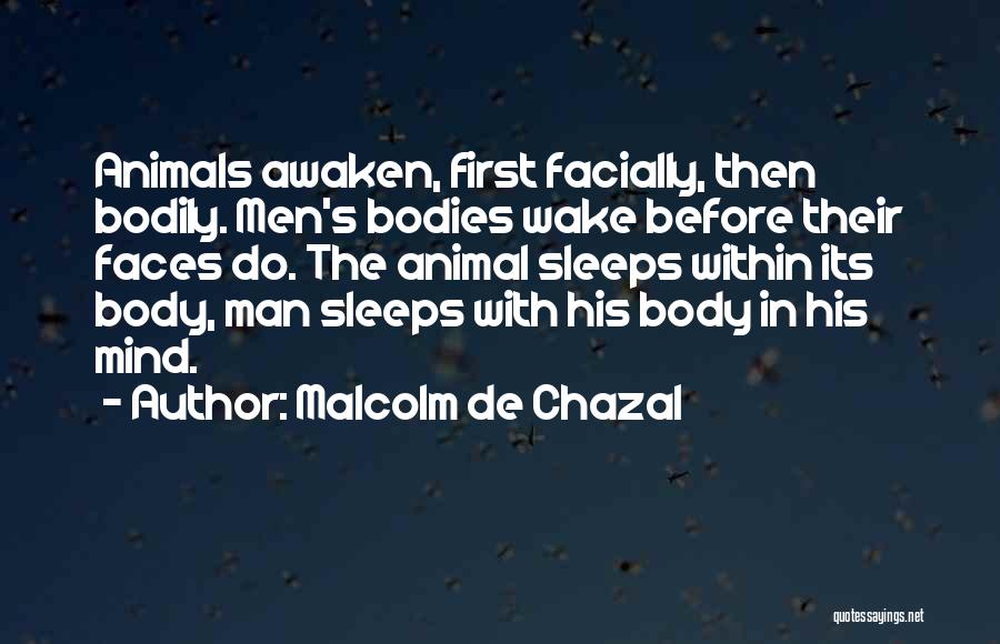 Malcolm De Chazal Quotes: Animals Awaken, First Facially, Then Bodily. Men's Bodies Wake Before Their Faces Do. The Animal Sleeps Within Its Body, Man