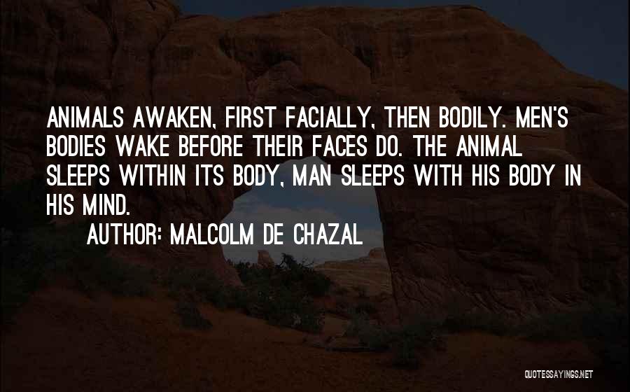 Malcolm De Chazal Quotes: Animals Awaken, First Facially, Then Bodily. Men's Bodies Wake Before Their Faces Do. The Animal Sleeps Within Its Body, Man