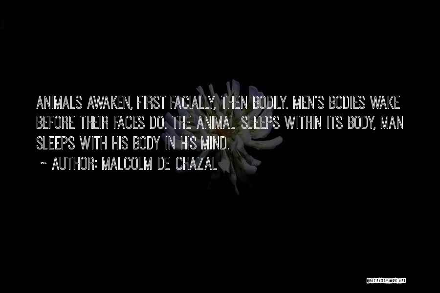 Malcolm De Chazal Quotes: Animals Awaken, First Facially, Then Bodily. Men's Bodies Wake Before Their Faces Do. The Animal Sleeps Within Its Body, Man