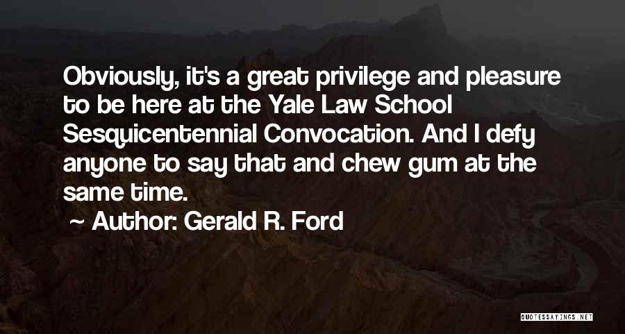 Gerald R. Ford Quotes: Obviously, It's A Great Privilege And Pleasure To Be Here At The Yale Law School Sesquicentennial Convocation. And I Defy