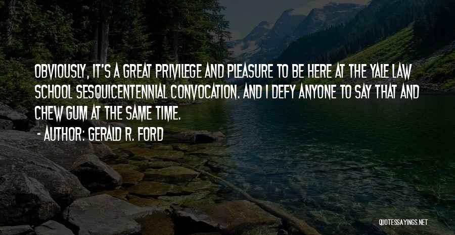 Gerald R. Ford Quotes: Obviously, It's A Great Privilege And Pleasure To Be Here At The Yale Law School Sesquicentennial Convocation. And I Defy