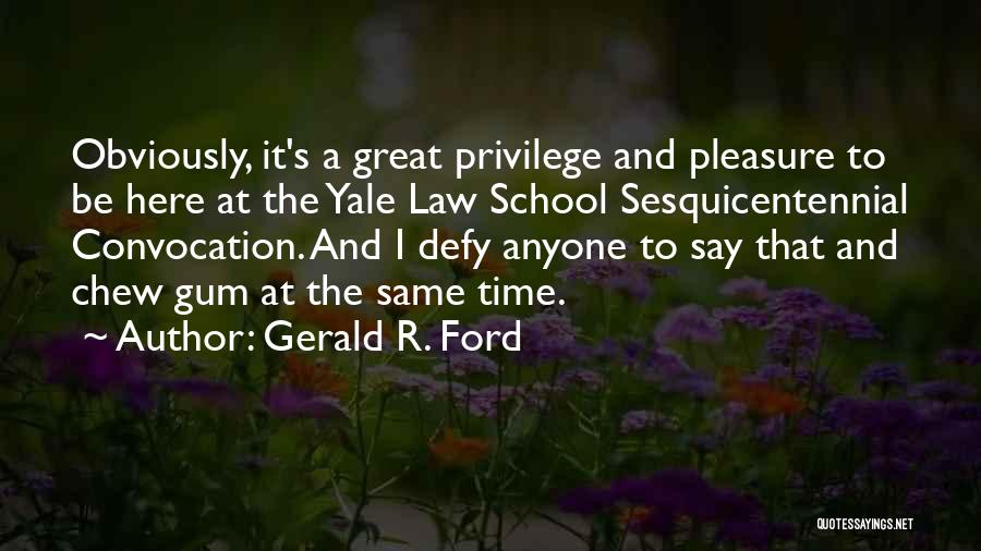 Gerald R. Ford Quotes: Obviously, It's A Great Privilege And Pleasure To Be Here At The Yale Law School Sesquicentennial Convocation. And I Defy