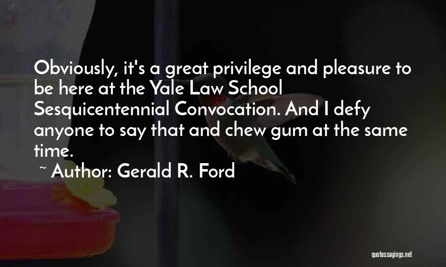 Gerald R. Ford Quotes: Obviously, It's A Great Privilege And Pleasure To Be Here At The Yale Law School Sesquicentennial Convocation. And I Defy