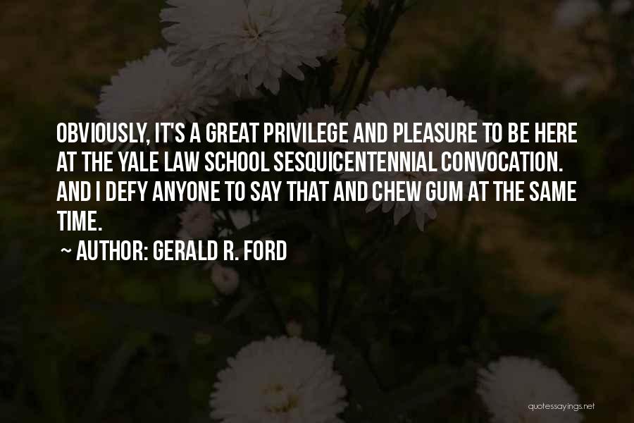 Gerald R. Ford Quotes: Obviously, It's A Great Privilege And Pleasure To Be Here At The Yale Law School Sesquicentennial Convocation. And I Defy