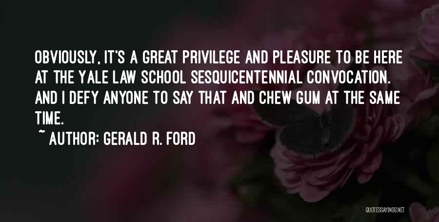 Gerald R. Ford Quotes: Obviously, It's A Great Privilege And Pleasure To Be Here At The Yale Law School Sesquicentennial Convocation. And I Defy