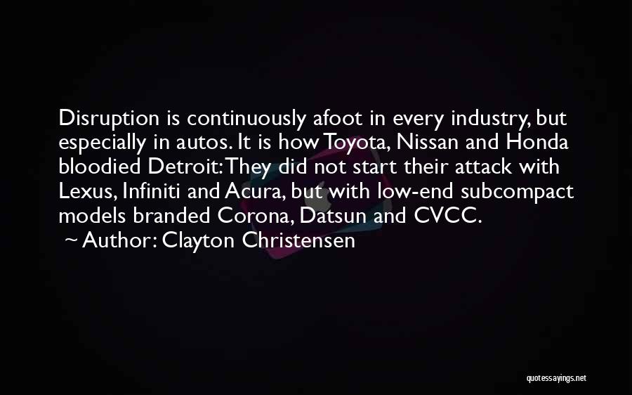 Clayton Christensen Quotes: Disruption Is Continuously Afoot In Every Industry, But Especially In Autos. It Is How Toyota, Nissan And Honda Bloodied Detroit: