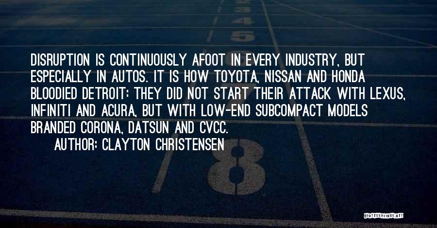 Clayton Christensen Quotes: Disruption Is Continuously Afoot In Every Industry, But Especially In Autos. It Is How Toyota, Nissan And Honda Bloodied Detroit: