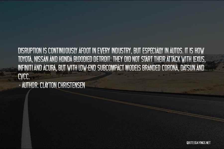 Clayton Christensen Quotes: Disruption Is Continuously Afoot In Every Industry, But Especially In Autos. It Is How Toyota, Nissan And Honda Bloodied Detroit: