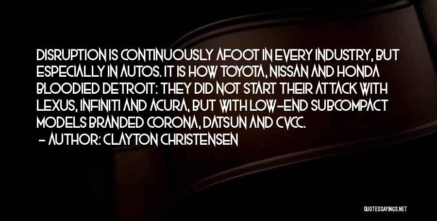 Clayton Christensen Quotes: Disruption Is Continuously Afoot In Every Industry, But Especially In Autos. It Is How Toyota, Nissan And Honda Bloodied Detroit: