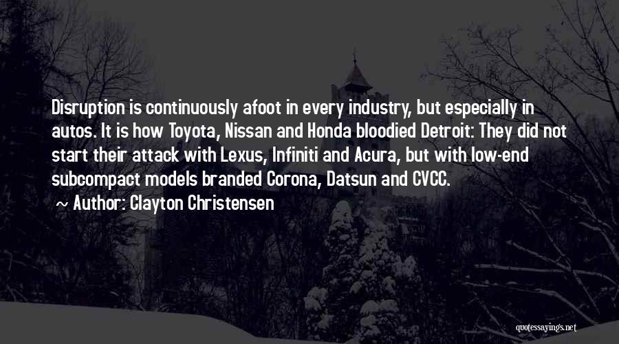 Clayton Christensen Quotes: Disruption Is Continuously Afoot In Every Industry, But Especially In Autos. It Is How Toyota, Nissan And Honda Bloodied Detroit: