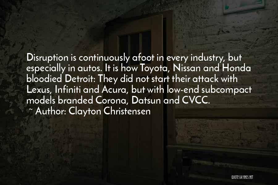 Clayton Christensen Quotes: Disruption Is Continuously Afoot In Every Industry, But Especially In Autos. It Is How Toyota, Nissan And Honda Bloodied Detroit: