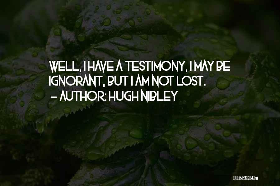 Hugh Nibley Quotes: Well, I Have A Testimony, I May Be Ignorant, But I Am Not Lost.