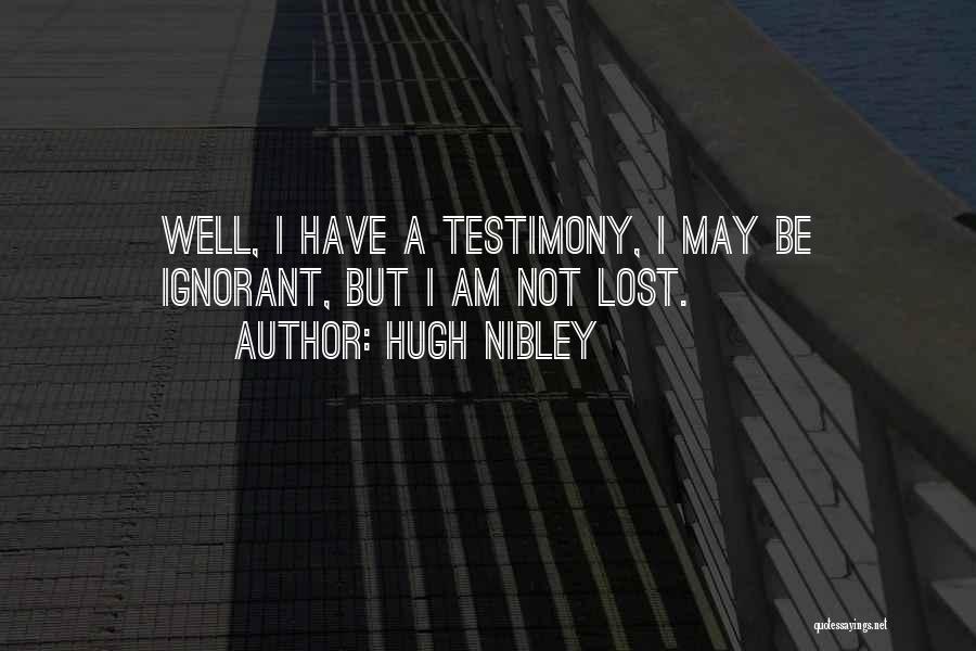 Hugh Nibley Quotes: Well, I Have A Testimony, I May Be Ignorant, But I Am Not Lost.