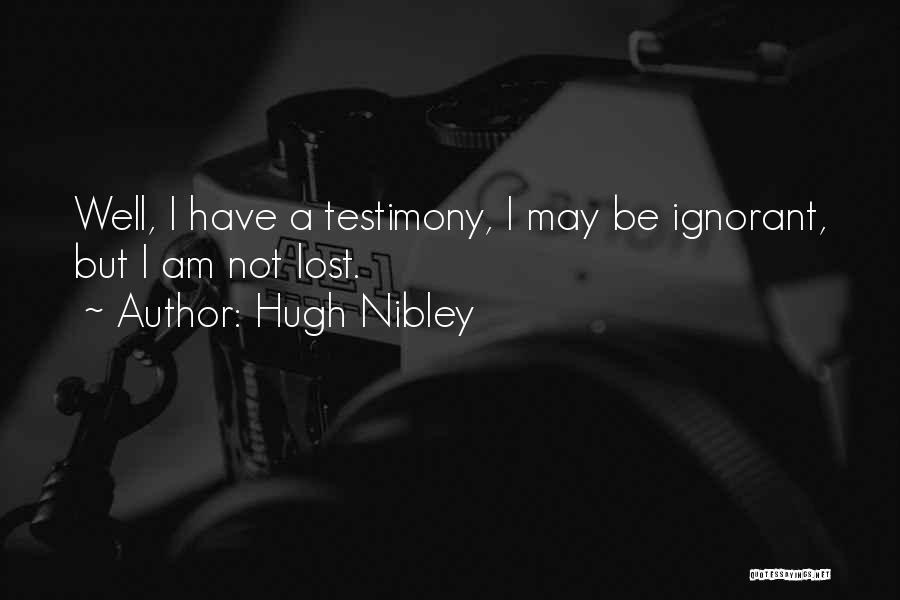 Hugh Nibley Quotes: Well, I Have A Testimony, I May Be Ignorant, But I Am Not Lost.