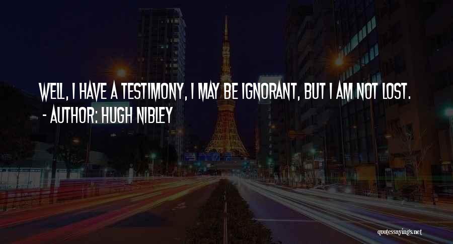 Hugh Nibley Quotes: Well, I Have A Testimony, I May Be Ignorant, But I Am Not Lost.