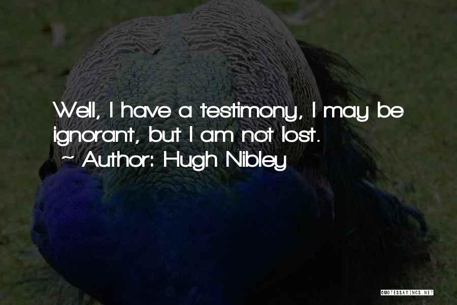 Hugh Nibley Quotes: Well, I Have A Testimony, I May Be Ignorant, But I Am Not Lost.