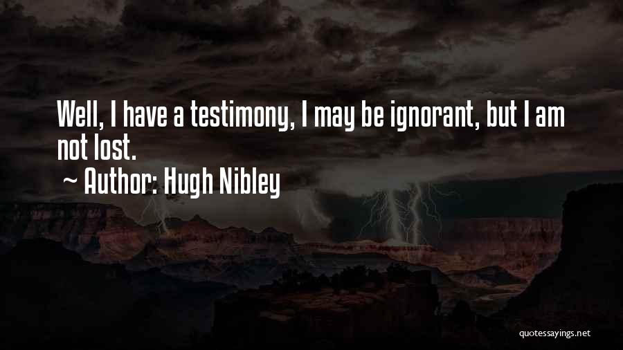 Hugh Nibley Quotes: Well, I Have A Testimony, I May Be Ignorant, But I Am Not Lost.