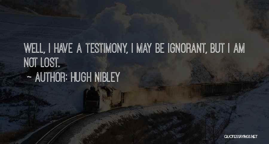 Hugh Nibley Quotes: Well, I Have A Testimony, I May Be Ignorant, But I Am Not Lost.