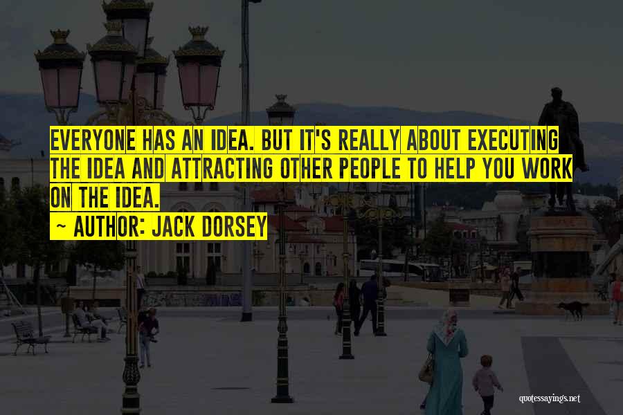 Jack Dorsey Quotes: Everyone Has An Idea. But It's Really About Executing The Idea And Attracting Other People To Help You Work On