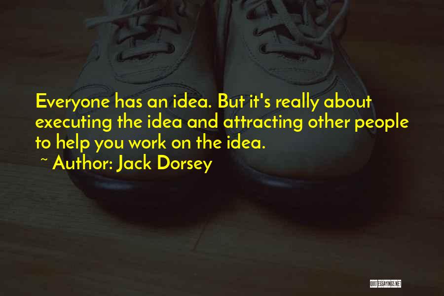 Jack Dorsey Quotes: Everyone Has An Idea. But It's Really About Executing The Idea And Attracting Other People To Help You Work On