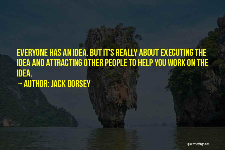 Jack Dorsey Quotes: Everyone Has An Idea. But It's Really About Executing The Idea And Attracting Other People To Help You Work On