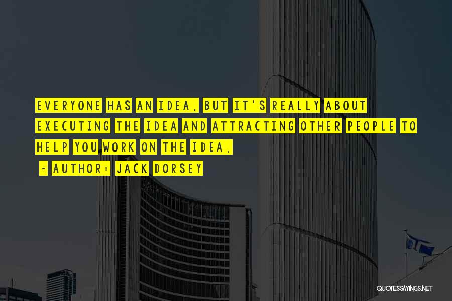 Jack Dorsey Quotes: Everyone Has An Idea. But It's Really About Executing The Idea And Attracting Other People To Help You Work On