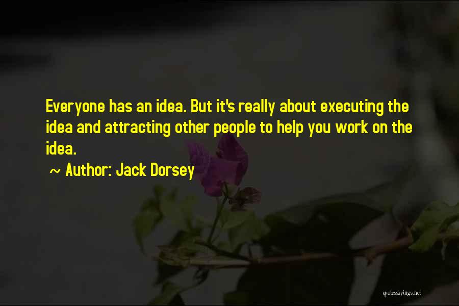 Jack Dorsey Quotes: Everyone Has An Idea. But It's Really About Executing The Idea And Attracting Other People To Help You Work On