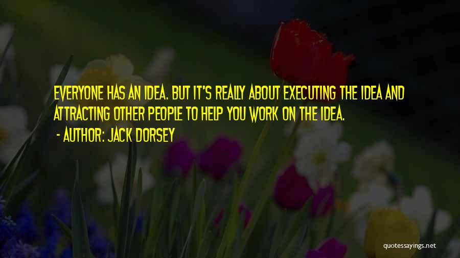 Jack Dorsey Quotes: Everyone Has An Idea. But It's Really About Executing The Idea And Attracting Other People To Help You Work On