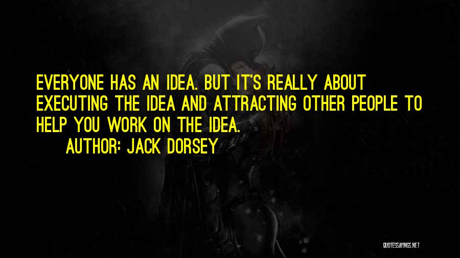 Jack Dorsey Quotes: Everyone Has An Idea. But It's Really About Executing The Idea And Attracting Other People To Help You Work On