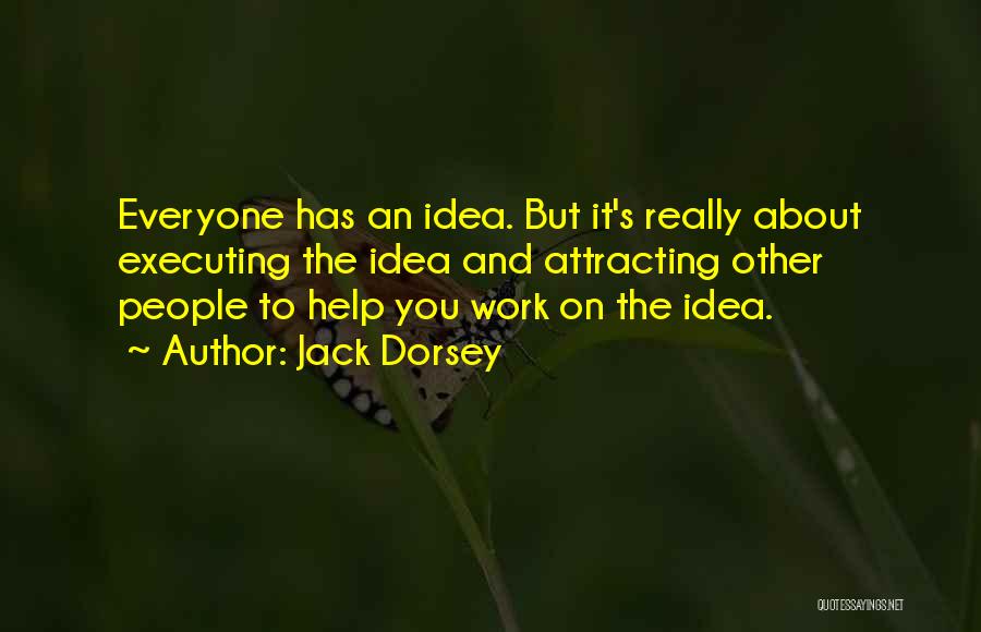 Jack Dorsey Quotes: Everyone Has An Idea. But It's Really About Executing The Idea And Attracting Other People To Help You Work On