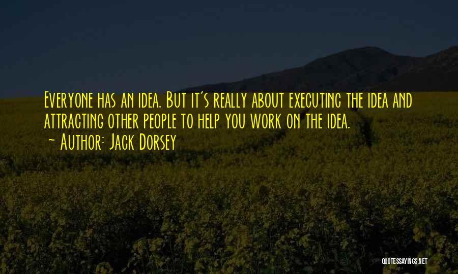 Jack Dorsey Quotes: Everyone Has An Idea. But It's Really About Executing The Idea And Attracting Other People To Help You Work On