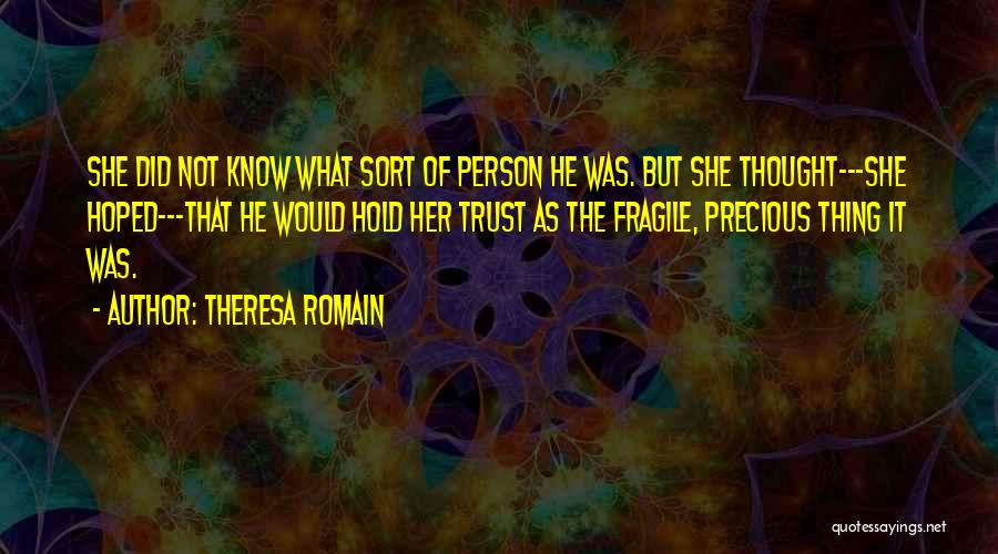 Theresa Romain Quotes: She Did Not Know What Sort Of Person He Was. But She Thought---she Hoped---that He Would Hold Her Trust As