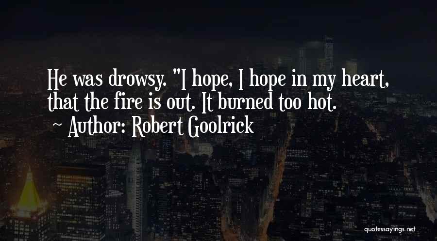 Robert Goolrick Quotes: He Was Drowsy. I Hope, I Hope In My Heart, That The Fire Is Out. It Burned Too Hot.