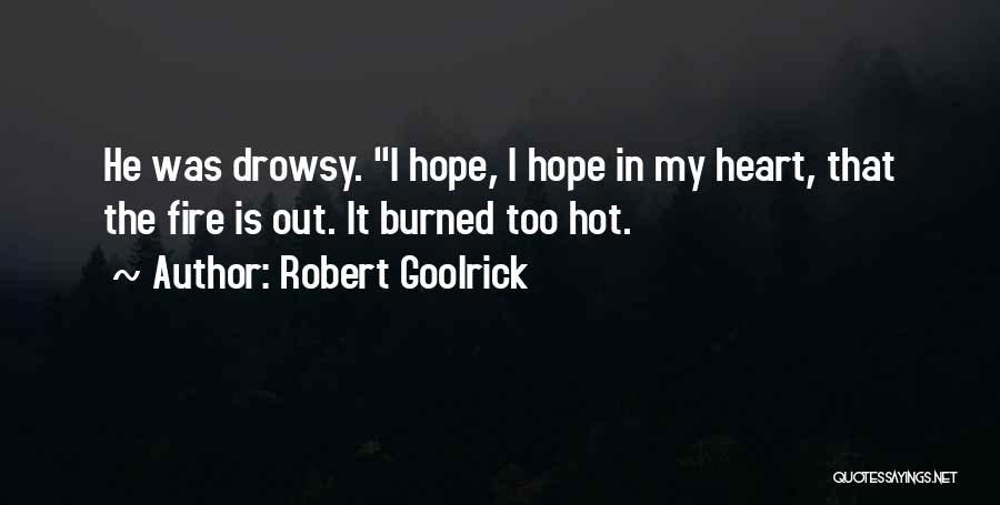 Robert Goolrick Quotes: He Was Drowsy. I Hope, I Hope In My Heart, That The Fire Is Out. It Burned Too Hot.