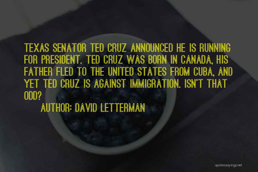 David Letterman Quotes: Texas Senator Ted Cruz Announced He Is Running For President. Ted Cruz Was Born In Canada, His Father Fled To