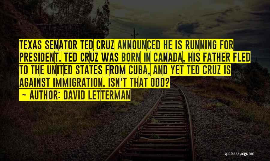 David Letterman Quotes: Texas Senator Ted Cruz Announced He Is Running For President. Ted Cruz Was Born In Canada, His Father Fled To