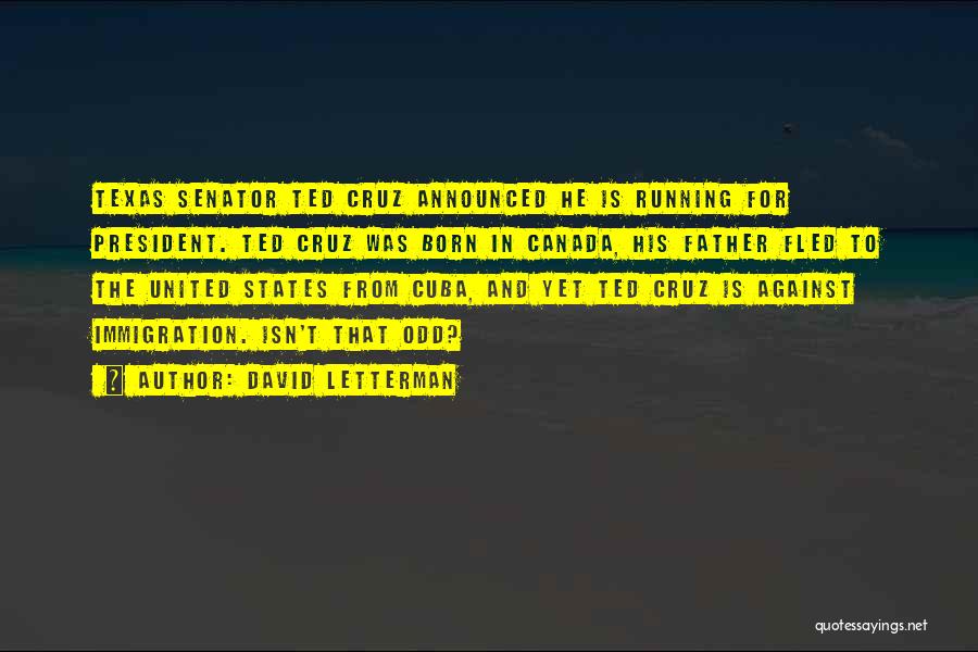 David Letterman Quotes: Texas Senator Ted Cruz Announced He Is Running For President. Ted Cruz Was Born In Canada, His Father Fled To
