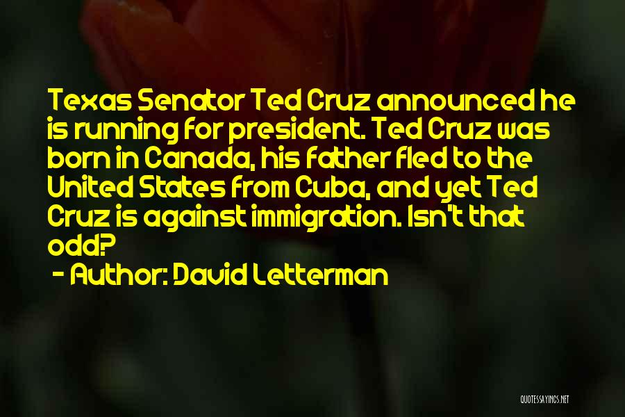 David Letterman Quotes: Texas Senator Ted Cruz Announced He Is Running For President. Ted Cruz Was Born In Canada, His Father Fled To