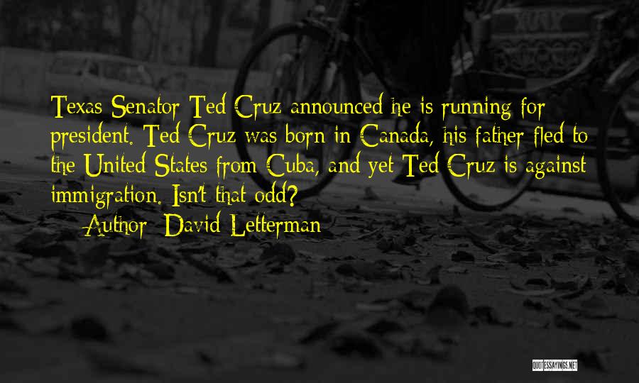 David Letterman Quotes: Texas Senator Ted Cruz Announced He Is Running For President. Ted Cruz Was Born In Canada, His Father Fled To