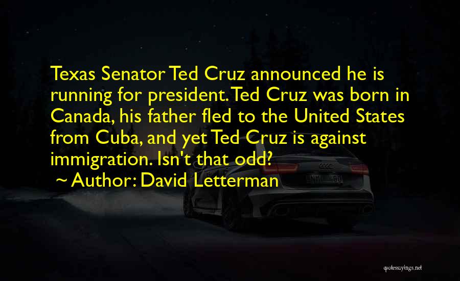 David Letterman Quotes: Texas Senator Ted Cruz Announced He Is Running For President. Ted Cruz Was Born In Canada, His Father Fled To