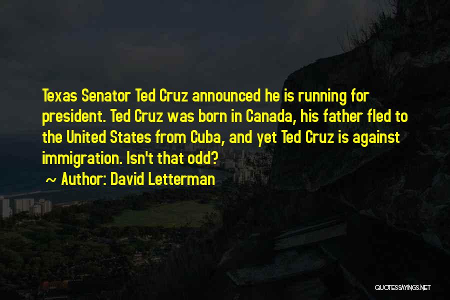 David Letterman Quotes: Texas Senator Ted Cruz Announced He Is Running For President. Ted Cruz Was Born In Canada, His Father Fled To